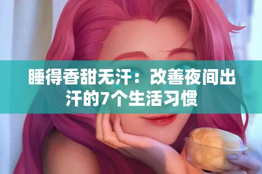 睡得香甜无汗：改善夜间出汗的7个生活习惯