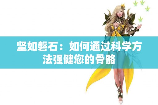 坚如磐石：如何通过科学方法强健您的骨骼