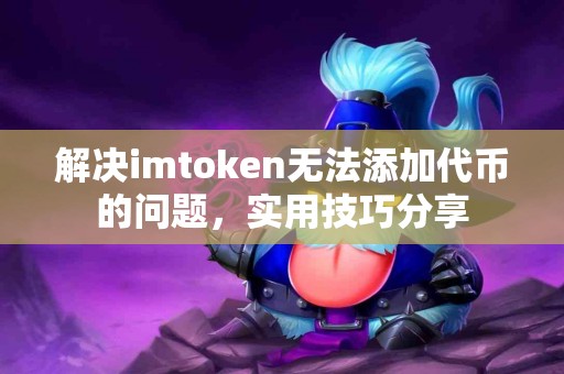 解决imtoken无法添加代币的问题，实用技巧分享