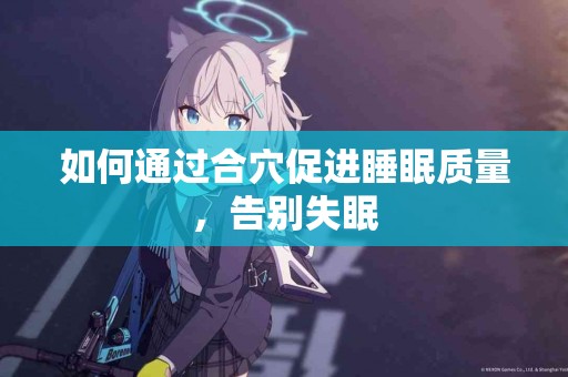 如何通过合穴促进睡眠质量，告别失眠