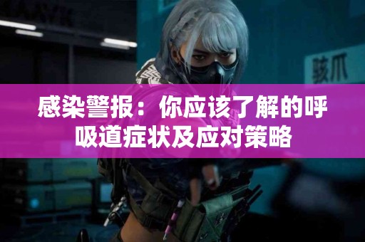 感染警报：你应该了解的呼吸道症状及应对策略
