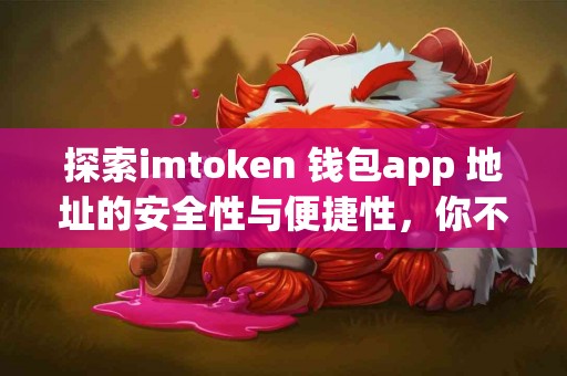 探索imtoken 钱包app 地址的安全性与便捷性，你不知道的真实体验