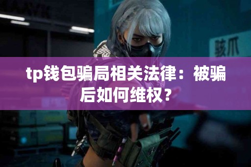 tp钱包骗局相关法律：被骗后如何维权？