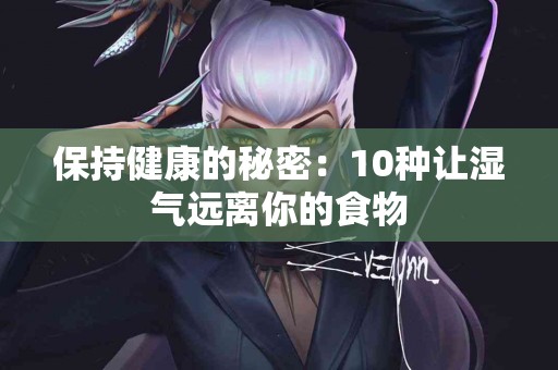 保持健康的秘密：10种让湿气远离你的食物