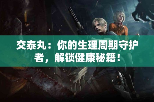 交泰丸：你的生理周期守护者，解锁健康秘籍！