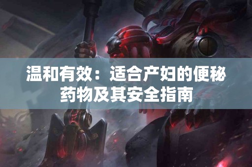 温和有效：适合产妇的便秘药物及其安全指南