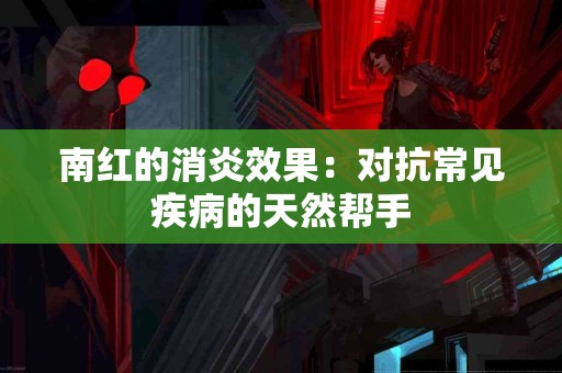 南红的消炎效果：对抗常见疾病的天然帮手