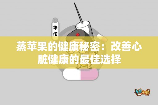 蒸苹果的健康秘密:改善心脏健康的最佳选择 蒸苹果的健康秘密:改善心脏健康的最佳选择