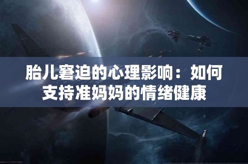 胎儿窘迫的心理影响：如何支持准妈妈的情绪健康