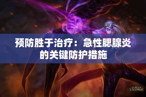 预防胜于治疗：急性腮腺炎的关键防护措施