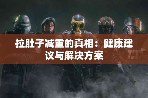 拉肚子减重的真相：健康建议与解决方案