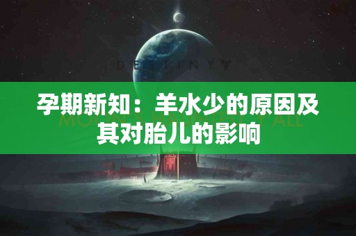 孕期新知:羊水少的原因及其对胎儿的影响 孕期新知:羊水少的原因及其对胎儿的影响