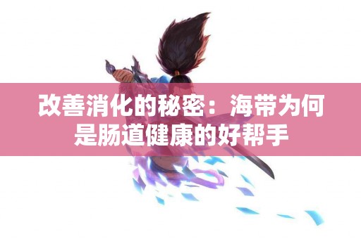 改善消化的秘密：海带为何是肠道健康的好帮手