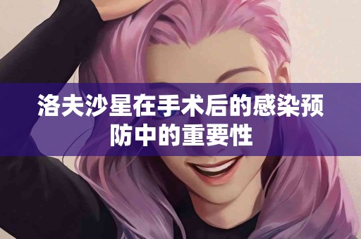 洛夫沙星在手术后的感染预防中的重要性