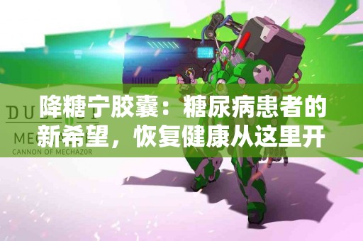 降糖宁胶囊：糖尿病患者的新希望，恢复健康从这里开始