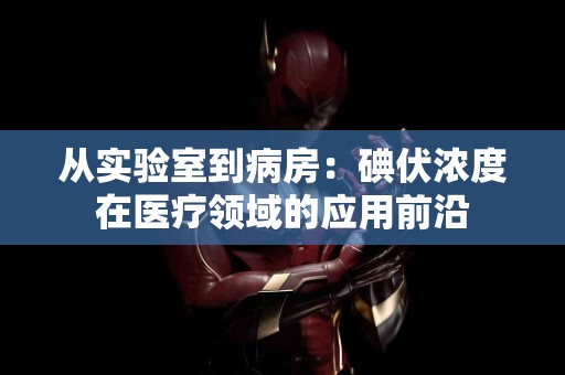 从实验室到病房：碘伏浓度在医疗领域的应用前沿