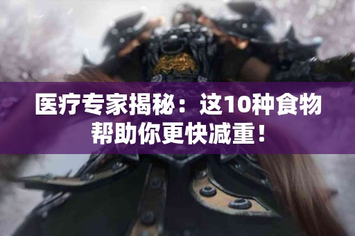 医疗专家揭秘：这10种食物帮助你更快减重！