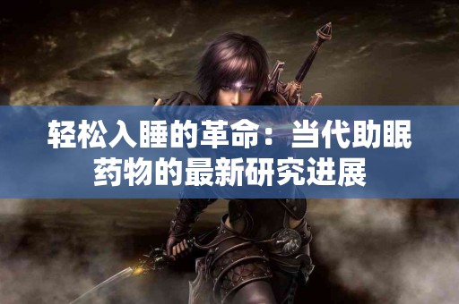 轻松入睡的革命：当代助眠药物的最新研究进展