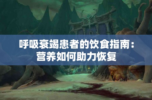 呼吸衰竭患者的饮食指南：营养如何助力恢复