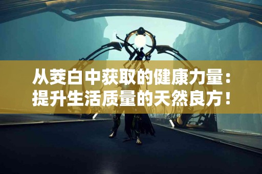 从茭白中获取的健康力量:提升生活质量的天然良方! 从茭白中获取的健康力量:提升生活质量的天然良方!