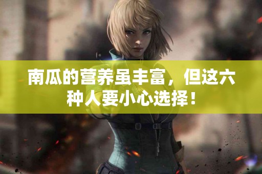 南瓜的营养虽丰富，但这六种人要小心选择！