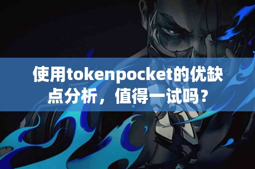 使用tokenpocket的优缺点分析，值得一试吗？
