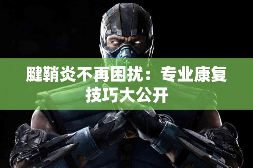 腱鞘炎不再困扰：专业康复技巧大公开