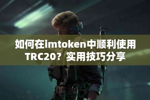 如何在imtoken中顺利使用TRC20？实用技巧分享