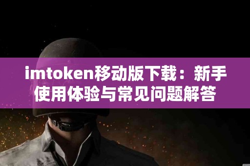imtoken移动版下载：新手使用体验与常见问题解答