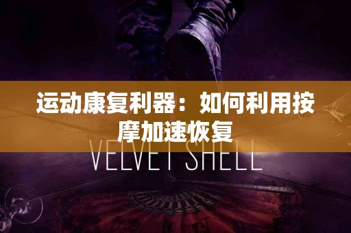 运动康复利器：如何利用按摩加速恢复