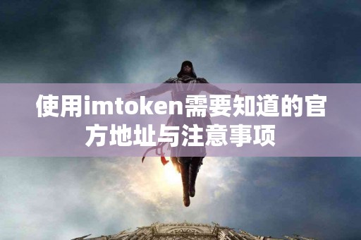 使用imtoken需要知道的官方地址与注意事项