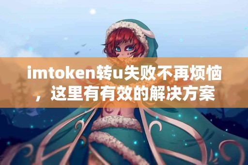 imtoken转u失败不再烦恼，这里有有效的解决方案