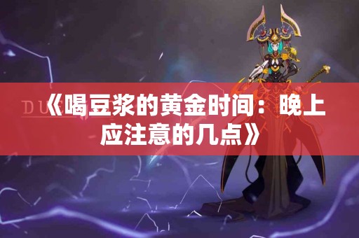 《喝豆浆的黄金时间:晚上应注意的几点》 《喝豆浆的黄金时间:晚上应注意的几点》