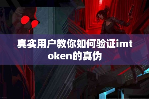 真实用户教你如何验证imtoken的真伪