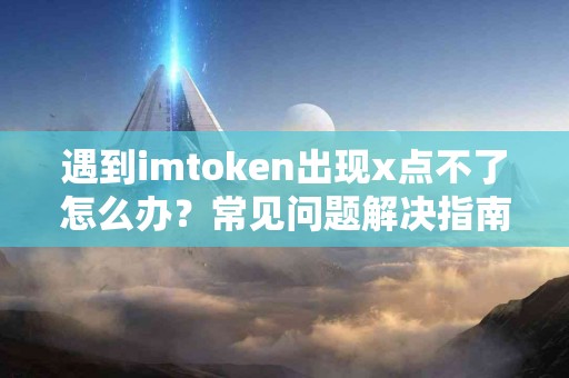 遇到imtoken出现x点不了怎么办？常见问题解决指南