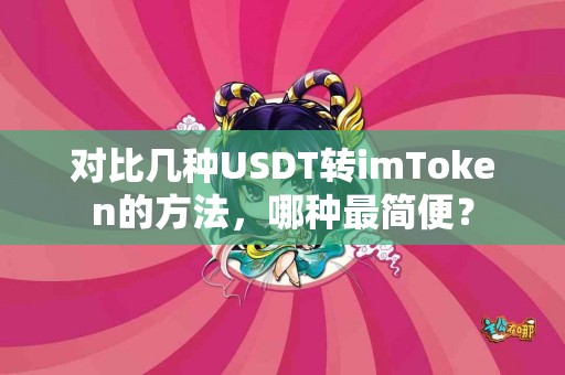 对比几种USDT转imToken的方法，哪种最简便？