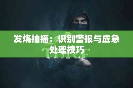 发烧抽搐：识别警报与应急处理技巧