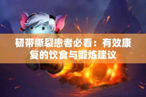 韧带撕裂患者必看：有效康复的饮食与锻炼建议