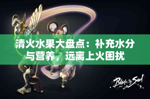 清火水果大盘点：补充水分与营养，远离上火困扰