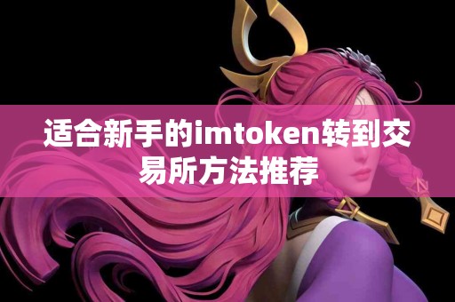 适合新手的imtoken转到交易所方法推荐