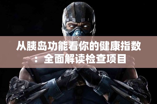 从胰岛功能看你的健康指数：全面解读检查项目