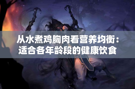从水煮鸡胸肉看营养均衡：适合各年龄段的健康饮食