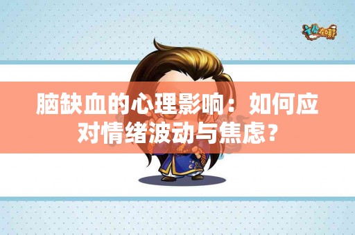 脑缺血的心理影响：如何应对情绪波动与焦虑？