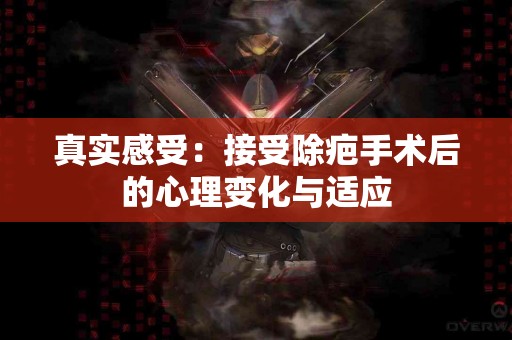 真实感受：接受除疤手术后的心理变化与适应