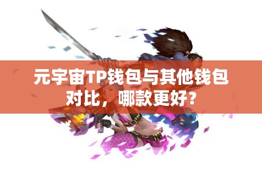 元宇宙TP钱包与其他钱包对比，哪款更好？