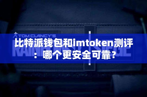 比特派钱包和imtoken测评：哪个更安全可靠？