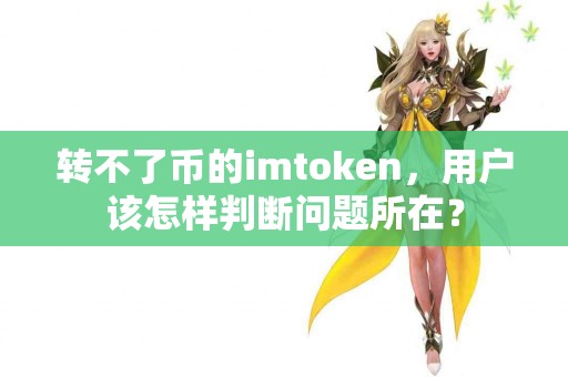 转不了币的imtoken，用户该怎样判断问题所在？