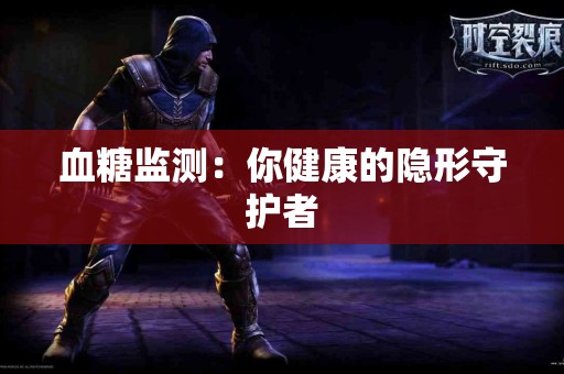 血糖监测：你健康的隐形守护者