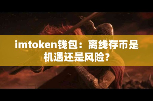 imtoken钱包：离线存币是机遇还是风险？