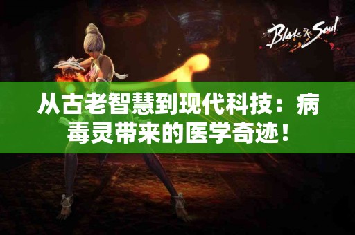 从古老智慧到现代科技：病毒灵带来的医学奇迹！